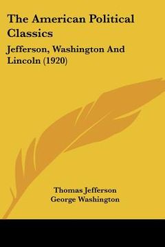 portada the american political classics: jefferson, washington and lincoln (1920) (in English)