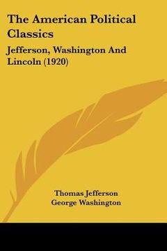 portada the american political classics: jefferson, washington and lincoln (1920)