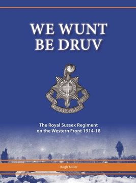 portada We Wunt be Druv: The Royal Sussex Regiment on the Western Front 1914-18 (en Inglés)