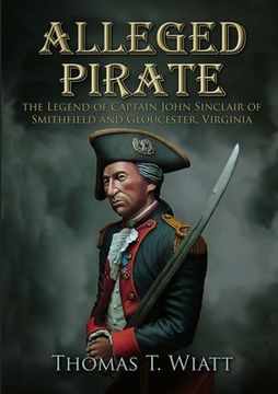 portada Alleged Pirate: the Legend of Captain John Sinclair of Smithfield and Gloucester, Virginia (en Inglés)