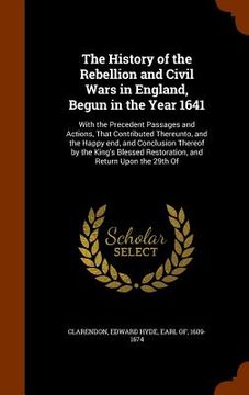 portada The History of the Rebellion and Civil Wars in England, Begun in the Year 1641: With the Precedent Passages and Actions, That Contributed Thereunto, a (en Inglés)