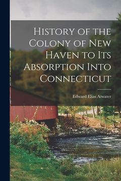 portada History of the Colony of New Haven to Its Absorption Into Connecticut (en Inglés)