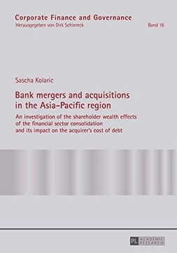portada Bank mergers and acquisitions in the Asia-Pacific region: An investigation of the shareholder wealth effects of the financial sector consolidation and ... of debt (Corporate Finance and Governance)