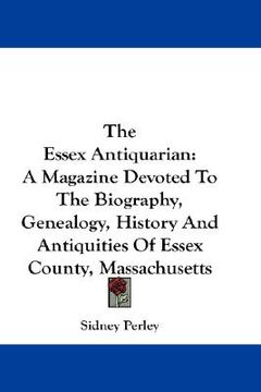 the essex antiquarian: a magazine devoted to the biography, genealogy, history and antiquities of essex county, massachusetts