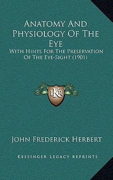 portada anatomy and physiology of the eye: with hints for the preservation of the eye-sight (1901) (en Inglés)