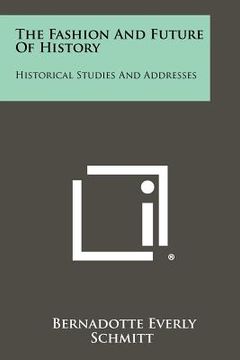 portada the fashion and future of history: historical studies and addresses