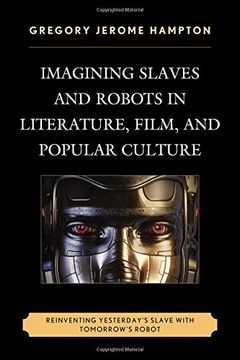 portada Imagining Slaves and Robots in Literature, Film, and Popular Culture: Reinventing Yesterday's Slave with Tomorrow's Robot