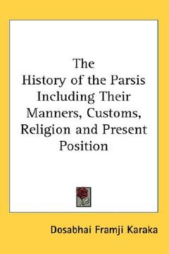 portada the history of the parsis including their manners, customs, religion and present position (en Inglés)