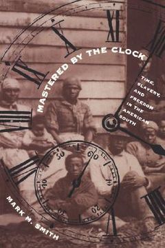 portada mastered by the clock: time, slavery, and freedom in the american south (in English)