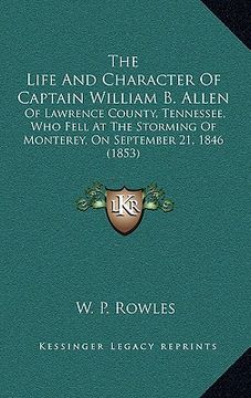 portada the life and character of captain william b. allen: of lawrence county, tennessee, who fell at the storming of monterey, on september 21, 1846 (1853) (in English)