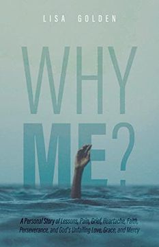 portada Why Me? A Personal Story of Lessons, Pain, Grief, Heartache, Faith, Perseverance, and God's Unfailing Love, Grace, and Mercy (en Inglés)