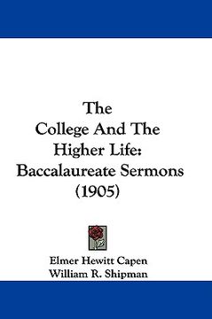 portada the college and the higher life: baccalaureate sermons (1905) (en Inglés)