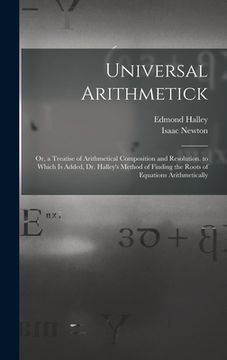 portada Universal Arithmetick: Or, a Treatise of Arithmetical Composition and Resolution. to Which Is Added, Dr. Halley's Method of Finding the Roots (en Inglés)