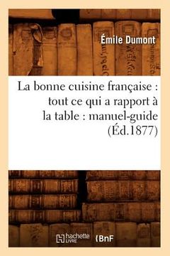 portada La Bonne Cuisine Française: Tout CE Qui a Rapport À La Table: Manuel-Guide (Éd.1877) (en Francés)