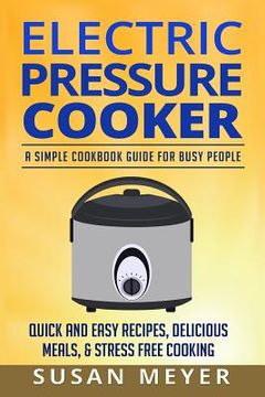 portada Electric Pressure Cooker Recipes: A Simple Cookbook Guide for Busy People - Quick and Easy Recipes, Delicious Meals, & Stress-Free cooking (en Inglés)