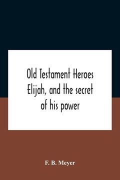 portada Old Testament Heroes Elijah, And The Secret Of His Power (in English)