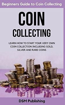 portada Coin Collecting: Learn how to Start Your Very own Coin Collection Including Gold, Silver and Rare Coins 