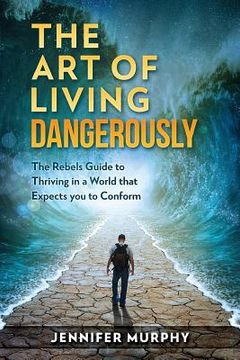 portada The Art of Living Dangerously: The rebels guide to thriving in a world that expects you to conform (en Inglés)
