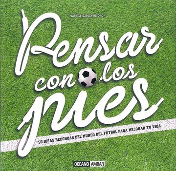 portada Pensar con los Pies: 50 Ideas Redondas del Mundo del Futbol Para Mejorar tu Vida
