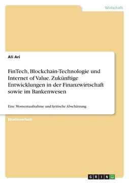 portada FinTech, Blockchain-Technologie und Internet of Value. Zukünftige Entwicklungen in der Finanzwirtschaft sowie im Bankenwesen: Eine Momentaufnahme und (in German)