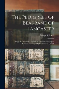 portada The Pedigrees of Beakbane of Lancaster; Bragg of Netherend; Clapham of Newcastle-upon-Tyne; Harrison of Grassgarth; Waithman of Lindeth