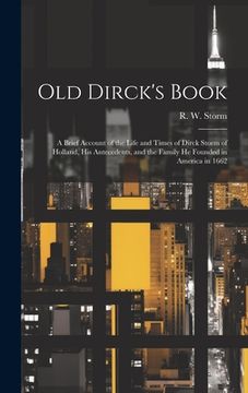 portada Old Dirck's Book; a Brief Account of the Life and Times of Dirck Storm of Holland, His Antecedents, and the Family He Founded in America in 1662 (en Inglés)