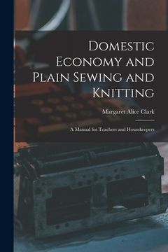 portada Domestic Economy and Plain Sewing and Knitting [microform]: a Manual for Teachers and Housekeepers (in English)