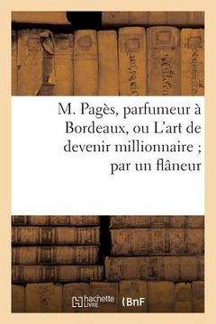 portada M. Pagès, Parfumeur À Bordeaux, Ou l'Art de Devenir Millionnaire Par Un Flâneur (en Francés)