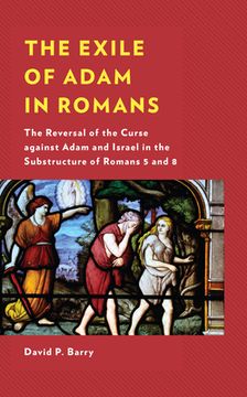 portada The Exile of Adam in Romans: The Reversal of the Curse against Adam and Israel in the Substructure of Romans 5 and 8 (en Inglés)