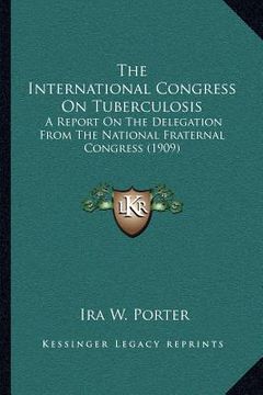 portada the international congress on tuberculosis: a report on the delegation from the national fraternal congress (1909) (en Inglés)