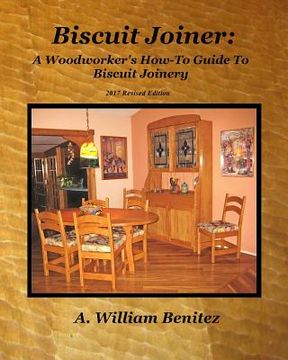 portada Biscuit Joiner: A Woodworker's How-To Guide To Biscuit Joinery: Reintroducing My Favorite Joinery Tool With Four Project Plans (en Inglés)
