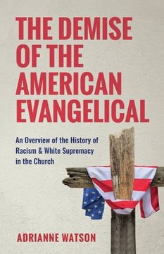 portada The Demise of the American Evangelical: An Overview of the History of Racism and White Supremacy in the Church (en Inglés)