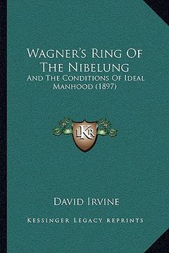 portada wagner's ring of the nibelung: and the conditions of ideal manhood (1897) and the conditions of ideal manhood (1897) (en Inglés)