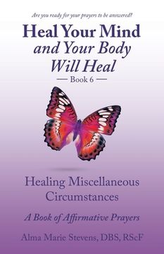 portada Heal Your Mind and Your Body Will Heal Book 6: Healing Miscellaneous Circumstances a Book of Affirmative Prayers (en Inglés)