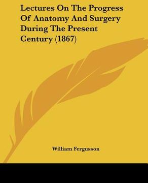 portada lectures on the progress of anatomy and surgery during the present century (1867) (en Inglés)