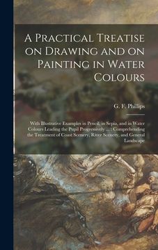 portada A Practical Treatise on Drawing and on Painting in Water Colours: With Illustrative Examples in Pencil, in Sepia, and in Water Colours Leading the Pup (en Inglés)