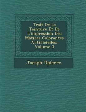 portada Trait� De La Teinture Et De L'impression Des Mati�res Colorantes Artificielles, Volume 3 (en Francés)