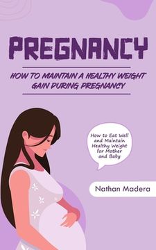 portada Pregnancy: How to Maintain a Healthy Weight Gain during Pregnancy (How to Eat Well and Maintain Healthy Weight for Mother and Bab (en Inglés)