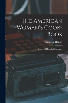 portada The American Woman's Cook-book: Approved Household Recipes... (en Inglés)