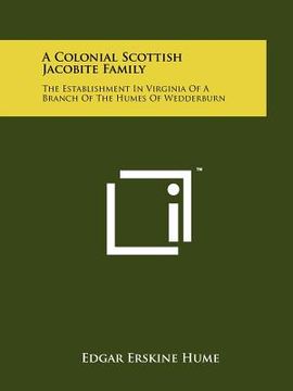 portada a colonial scottish jacobite family: the establishment in virginia of a branch of the humes of wedderburn (in English)
