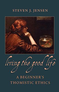 portada living the good life: a beginner's thomistic ethics (en Inglés)
