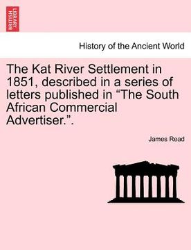 portada the kat river settlement in 1851, described in a series of letters published in "the south african commercial advertiser.." (en Inglés)