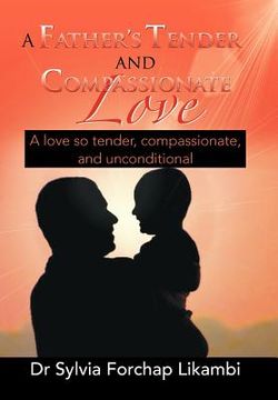 portada a father's tender and compassionate love: a love so tender, compassionate, and unconditional (en Inglés)