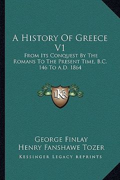 portada a history of greece v1: from its conquest by the romans to the present time, b.c. 146 to a.d. 1864 (in English)