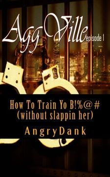 portada How to Train yo B! %@# (Without Slapping Her): How to Train yo B! %@# (Without Slapping Her) (Aggville) (Volume 1) (en Inglés)