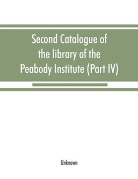 portada Second catalogue of the library of the Peabody Institute of the city of Baltimore, including the additions made since 1882 (Part IV) H-K (in English)