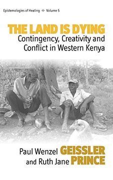 portada The Land is Dying: Contingency, Creativity and Conflict in Western Kenya (Epistemologies of Healing) (en Inglés)