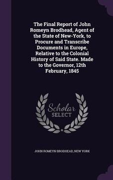 portada The Final Report of John Romeyn Brodhead, Agent of the State of New-York, to Procure and Transcribe Documents in Europe, Relative to the Colonial Hist (en Inglés)