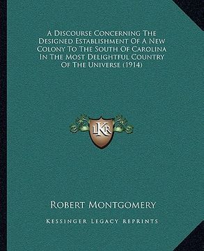 portada a discourse concerning the designed establishment of a new colony to the south of carolina in the most delightful country of the universe (1914) (en Inglés)