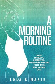 portada A Morning Routine: More Energetic, Productive, Stress-Free Days for Those of Us With Normal Lives (in English)